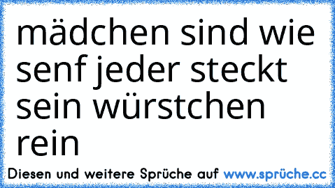 mädchen sind wie senf jeder steckt sein würstchen rein