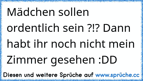 Mädchen sollen ordentlich sein ?!? Dann habt ihr noch nicht mein Zimmer gesehen :DD