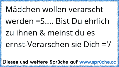 Mädchen wollen verarscht werden =S.... Bist Du ehrlich zu ihnen & meinst du es ernst-Verarschen sie Dich ='/