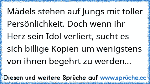 Mädels stehen auf Jungs mit toller Persönlichkeit. Doch wenn ihr Herz sein Idol verliert, sucht es sich billige Kopien um wenigstens von ihnen begehrt zu werden...