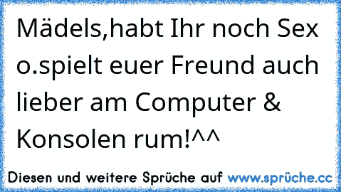 Mädels,habt Ihr noch Sex o.spielt euer Freund auch lieber am Computer & Konsolen rum!^^