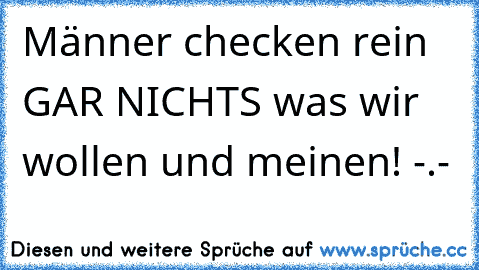 Männer checken rein GAR NICHTS was wir wollen und meinen! -.-