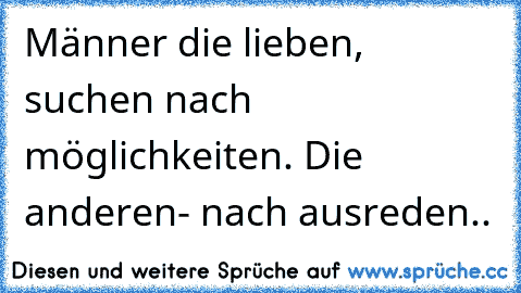 Männer die lieben, suchen nach möglichkeiten. Die anderen- nach ausreden..