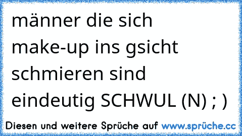 männer die sich make-up ins gsicht schmieren sind eindeutig SCHWUL (N) ; )