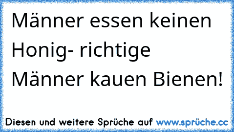 Männer essen keinen Honig- richtige Männer kauen Bienen!