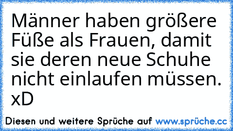 Männer haben größere Füße als Frauen, damit sie deren neue Schuhe nicht einlaufen müssen. xD