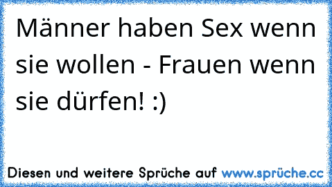 Männer haben Sex wenn sie wollen - Frauen wenn sie dürfen! :)