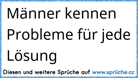 Männer kennen Probleme für jede Lösung