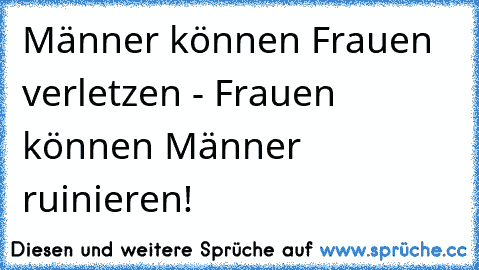 Männer können Frauen verletzen - Frauen können Männer ruinieren!