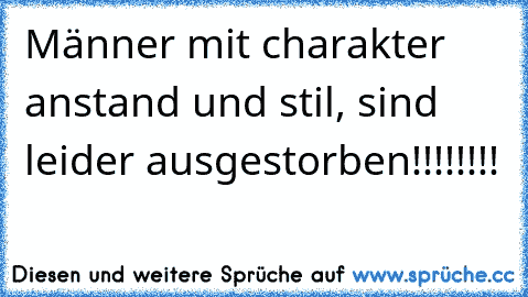 Männer mit charakter anstand und stil, sind leider ausgestorben!!!!!!!!