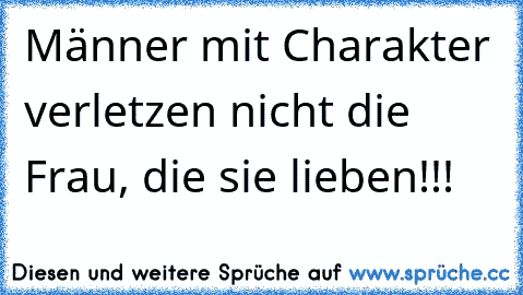 Männer mit Charakter verletzen nicht die Frau, die sie lieben!!!