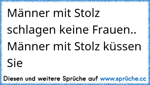 Männer mit Stolz schlagen keine Frauen.. Männer mit Stolz küssen Sie