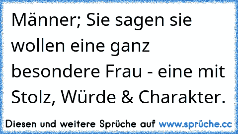 Männer; Sie sagen sie wollen eine ganz besondere Frau - eine mit Stolz, Würde & Charakter.