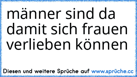 männer sind da damit sich frauen verlieben können 