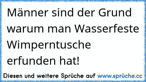 Männer sind der Grund warum man Wasserfeste Wimperntusche erfunden hat!