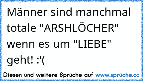 Männer sind manchmal totale "ARSHLÖCHER" wenn es um "LIEBE" geht! :'(