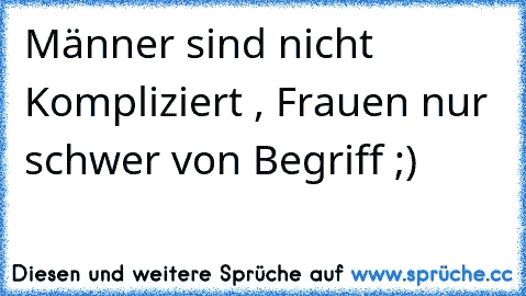 Männer sind nicht Kompliziert , Frauen nur schwer von Begriff ;)