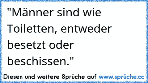 "Männer sind wie Toiletten, entweder besetzt oder beschissen."