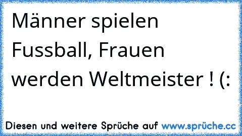 Männer spielen Fussball, Frauen werden Weltmeister ! (: