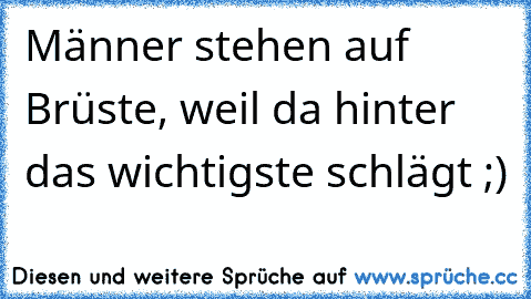 Männer stehen auf Brüste, weil da hinter das wichtigste schlägt ;)