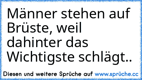 Männer stehen auf Brüste, weil dahinter das Wichtigste schlägt.. ♥