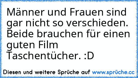 Männer und Frauen sind gar nicht so verschieden. 
Beide brauchen für einen guten Film Taschentücher. :D