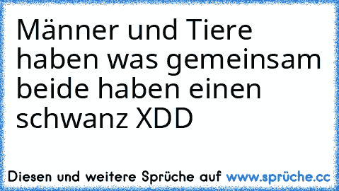 Männer und Tiere haben was gemeinsam beide haben einen schwanz XDD