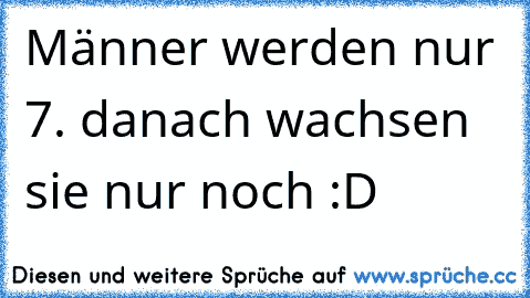 Männer werden nur 7. danach wachsen sie nur noch :D