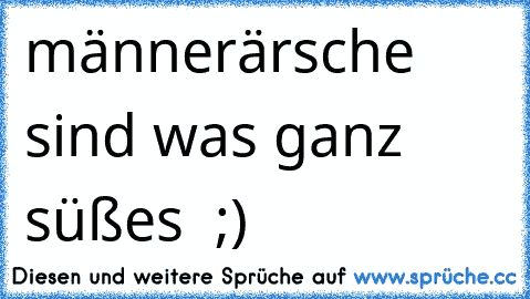 männerärsche sind was ganz süßes  ;)