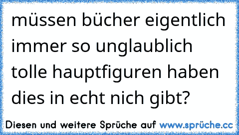 müssen bücher eigentlich immer so unglaublich tolle hauptfiguren haben dies in echt nich gibt? 