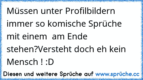 Müssen unter Profilbildern immer so komische Sprüche mit einem ♥ am Ende stehen?
Versteht doch eh kein Mensch ! :D