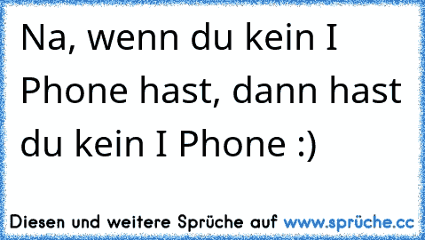 Na, wenn du kein I Phone hast, dann hast du kein I Phone :)