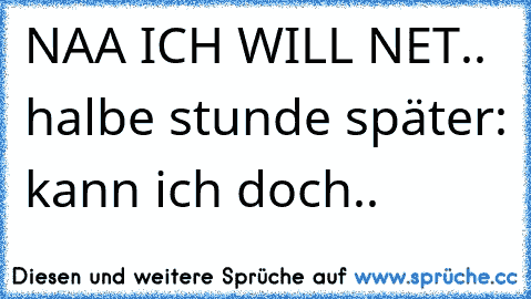 NAA ICH WILL NET.. halbe stunde später: kann ich doch..