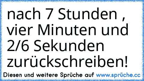 nach 7 Stunden , vier Minuten und 2/6 Sekunden zurückschreiben!