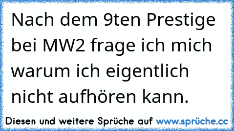 Nach dem 9ten Prestige bei MW2 frage ich mich warum ich eigentlich nicht aufhören kann.