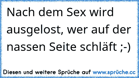 Nach dem Sex wird ausgelost, wer auf der nassen Seite schläft ;-)