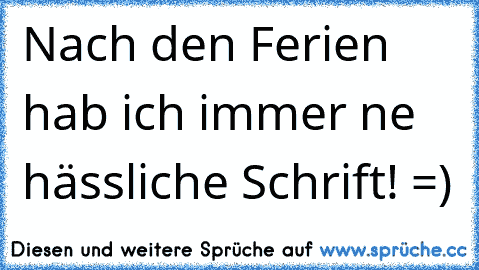 Nach den Ferien hab ich immer ne hässliche Schrift! =)