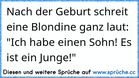 Nach der Geburt schreit eine Blondine ganz laut: "Ich habe einen Sohn! Es ist ein Junge!"