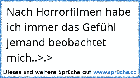 Nach Horrorfilmen habe ich immer das Gefühl jemand beobachtet mich..>.>