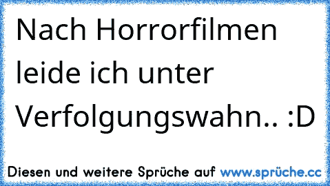 Nach Horrorfilmen leide ich unter Verfolgungswahn.. :D