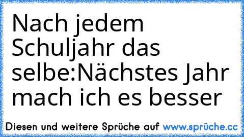 Nach jedem Schuljahr das selbe:
Nächstes Jahr mach ich es besser