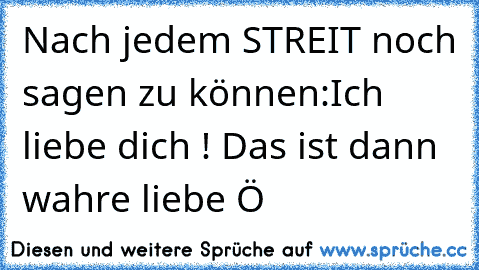 Nach jedem STREIT noch sagen zu können:Ich liebe dich ! Das ist dann wahre liebe ♥
Ö ♥