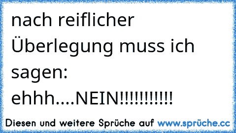 nach reiflicher Überlegung muss ich sagen: ehhh....NEIN!!!!!!!!!!!