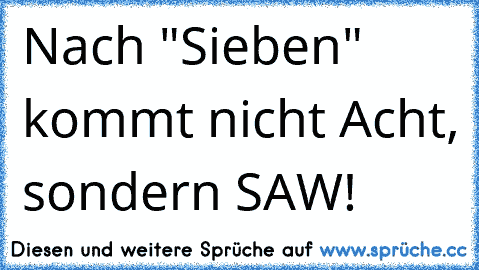 Nach "Sieben" kommt nicht Acht, sondern SAW! ♥