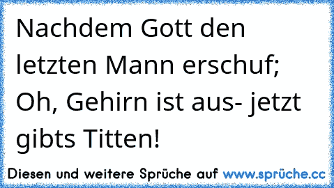 Nachdem Gott den letzten Mann erschuf; Oh, Gehirn ist aus- jetzt gibts Titten!