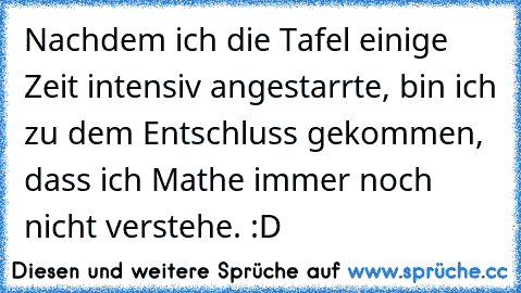 Nachdem ich die Tafel einige Zeit intensiv angestarrte, bin ich zu dem Entschluss gekommen, dass ich Mathe immer noch nicht verstehe. :D