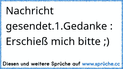 Nachricht gesendet.
1.Gedanke : Erschieß mich bitte ;)