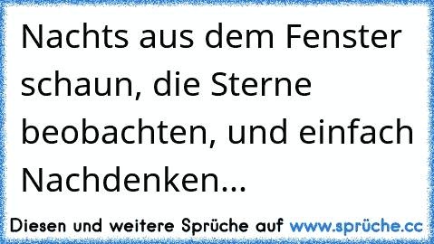 Nachts aus dem Fenster schaun, die Sterne beobachten, und einfach Nachdenken...♥