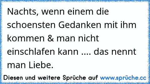 Nachts, wenn einem die schoensten Gedanken mit ihm kommen & man nicht einschlafen kann ..
.. das nennt man Liebe. ♥