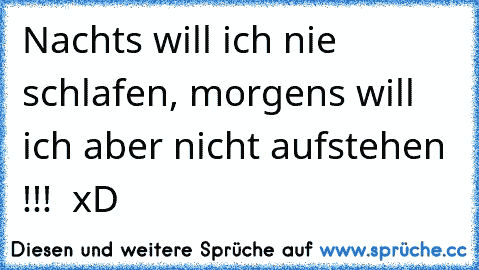 Nachts will ich nie schlafen, morgens will ich aber nicht aufstehen !!! ♥ xD